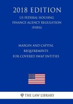 Margin and Capital Requirements for Covered Swap Entities (US Federal Housing Finance Agency Regulation) (FHFA) (2018 Edition)