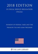 Payment of Federal Taxes and the Treasury Tax and Loan Program (US Fiscal Service Regulation) (FISCAL) (2018 Edition)