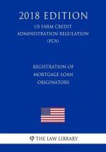 Registration of Mortgage Loan Originators (US Farm Credit Administration Regulation) (FCA) (2018 Edition)