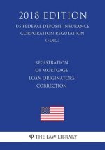 Registration of Mortgage Loan Originators - Correction (US Federal Deposit Insurance Corporation Regulation) (FDIC) (2018 Edition)