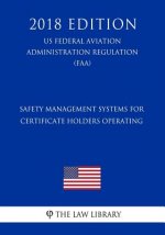 Safety Management Systems for Certificate Holders Operating (US Federal Aviation Administration Regulation) (FAA) (2018 Edition)