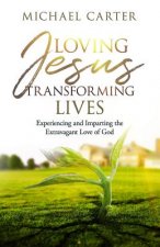 Loving Jesus, Transforming Lives: Experiencing and Imparting the Extravagant Love of God