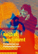 Selbstbestimmt. Perspektiven von Filmemacherinnen