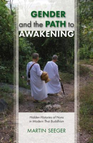 Gender and the Path to Awakening: Hidden Histories of Nuns in Modern Thai Buddhism