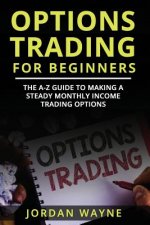 Options Trading for Beginners: The A-Z Guide to Making a Steady Monthly Income Trading Options!