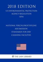 National Perchloroethylene Air Emission Standards for Dry Cleaning Facilities (US Environmental Protection Agency Regulation) (EPA) (2018 Edition)