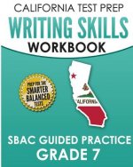 CALIFORNIA TEST PREP Writing Skills Workbook SBAC Guided Practice Grade 7: Preparation for the Smarter Balanced ELA Tests
