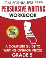 California Test Prep Persuasive Writing Workbook Grade 5: A Complete Guide to Writing Opinion Pieces
