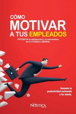 Cómo Motivar a Tus Empleados: Potencia La Satisfacción Y El Entusiasmo de Tu Fuerza Laboral