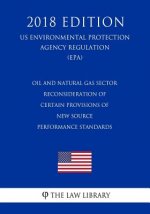 Oil and Natural Gas Sector - Reconsideration of Certain Provisions of New Source Performance Standards (US Environmental Protection Agency Regulation)