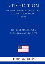 Pesticide Regulations - Technical Amendments (US Environmental Protection Agency Regulation) (EPA) (2018 Edition)
