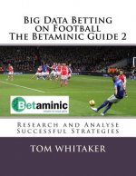 Big Data Betting on Football the Betaminic Guide 2: Research and Analyse Successful Strategies for Soccer with the Free Betamin Builder Tool Includes