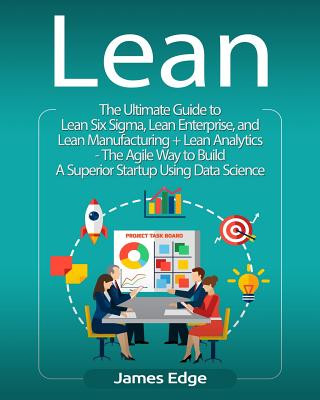 Lean: The Ultimate Guide to Lean Six Sigma, Lean Enterprise, and Lean Manufacturing + Lean Analytics - The Agile Way to Buil