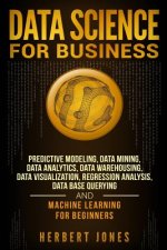 Data Science for Business: Predictive Modeling, Data Mining, Data Analytics, Data Warehousing, Data Visualization, Regression Analysis, Database