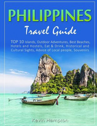 Philippines Travel Guide: TOP 10 Islands, Outdoor Adventures, Best Beaches, Hotels and Hostels, Eat & Drink, Historical and Cultural Sights, Adv