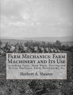 Farm Mechanics: Farm Machinery and Its Use: Including Tools, Shop Work, Driving and Driven Machines, Farm Waterworks, etc