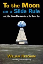 To the Moon on a Slide Rule: And Other Tales of the Dawning of the Space Age