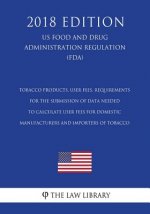 Tobacco Products, User Fees, Requirements for the Submission of Data Needed To Calculate User Fees for Domestic Manufacturers and Importers of Tobacco