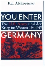 You Enter Germany. Die U.S. Army und der Krieg im Westen 1944/45