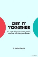 Get It Together: Five Simple Strategies for Becoming Reliable, Saving Time, and Making Fewer Mistakes