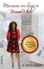 Mastering the Steps to Become Whole: Ten Steps for High-Achieving Women