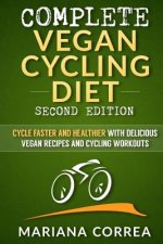 COMPLETE VEGAN CYCLING DIET SECOND EDiTION: CYCLE FASTER AND HEALTHIER WiTH DELICIOUS VEGAN RECIPES AND CYCLING WORKOUTS