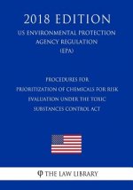 Procedures for Prioritization of Chemicals for Risk Evaluation Under the Toxic Substances Control Act (US Environmental Protection Agency Regulation)