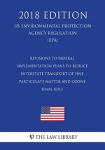 Revisions to Federal Implementation Plans to Reduce Interstate Transport of Fine Particulate Matter and Ozone - Final Rule (Us Environmental Protectio