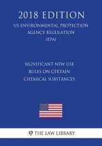 Significant New Use - Rules on Certain Chemical Substances (US Environmental Protection Agency Regulation) (EPA) (2018 Edition)
