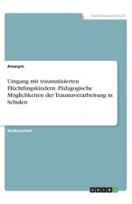 Umgang mit traumatisierten Flüchtlingskindern. Pädagogische Möglichkeiten der Traumaverarbeitung in Schulen