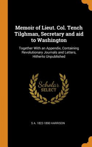 Memoir of Lieut. Col. Tench Tilghman, Secretary and Aid to Washington