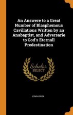 Answere to a Great Number of Blasphemous Cavillations Written by an Anabaptist, and Adversarie to God's Eternall Predestination