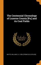 Centennial Chronology of Luzerne County [pa.] and Its Coal Fields