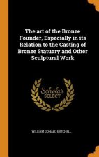 Art of the Bronze Founder, Especially in Its Relation to the Casting of Bronze Statuary and Other Sculptural Work