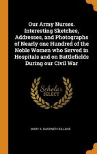 Our Army Nurses. Interesting Sketches, Addresses, and Photographs of Nearly One Hundred of the Noble Women Who Served in Hospitals and on Battlefields