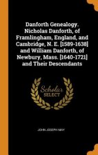 Danforth Genealogy. Nicholas Danforth, of Framlingham, England, and Cambridge, N. E. [1589-1638] and William Danforth, of Newbury, Mass. [1640-1721] a