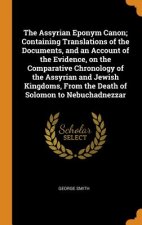 Assyrian Eponym Canon; Containing Translations of the Documents, and an Account of the Evidence, on the Comparative Chronology of the Assyrian and Jew