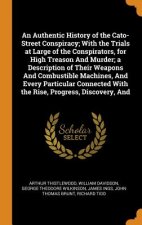 Authentic History of the Cato-Street Conspiracy; With the Trials at Large of the Conspirators, for High Treason and Murder; A Description of Their Wea