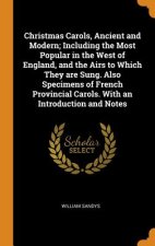 Christmas Carols, Ancient and Modern; Including the Most Popular in the West of England, and the Airs to Which They are Sung. Also Specimens of French