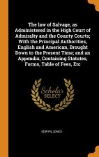 Law of Salvage, as Administered in the High Court of Admiralty and the County Courts; With the Principal Authorities, English and American, Brought Do