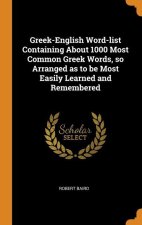 Greek-English Word-list Containing About 1000 Most Common Greek Words, so Arranged as to be Most Easily Learned and Remembered