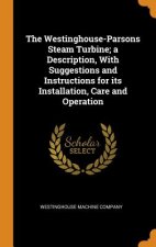 Westinghouse-Parsons Steam Turbine; A Description, with Suggestions and Instructions for Its Installation, Care and Operation