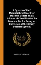 System of Card Membership Record for Masonic Bodies and a Scheme of Classification for Masonic Books. Being an Extension of the Dewey Decimal System