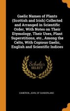 Gaelic Names of Plants (Scottish and Irish) Collected and Arranged in Scientific Order, with Notes on Their Etymology, Their Uses, Plant Superstitions
