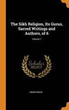 Sikh Religion, Its Gurus, Sacred Writings and Authors, of 6; Volume 1