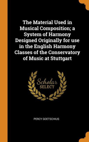 Material Used in Musical Composition; a System of Harmony Designed Originally for use in the English Harmony Classes of the Conservatory of Music at S