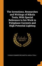 Inventions, Researches and Writings of Nikola Tesla, with Special Reference to His Work in Polyphase Currents and High Potential Lighting