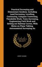 Practical Surveying and Elementary Geodesy, Including Land Surveying, Levelling, Contouring, Compass Traversing, Theodolite Work, Town Surveying, Engi