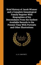 Brief History of Jacob Wismer and a Complete Genealogical Family Register with Biographies of His Descendants from the Earliest Available Records to t