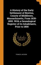 History of the Early Settlement of Newton, County of Middlesex, Massachusetts, from 1639-1800. with a Genealogical Register of Its Inhabitants, Prior